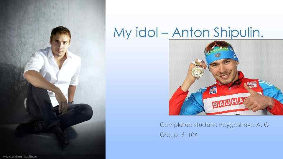 My idol – Anton Shipulin. Completed student: Paygasheva A. G Group: 61104 