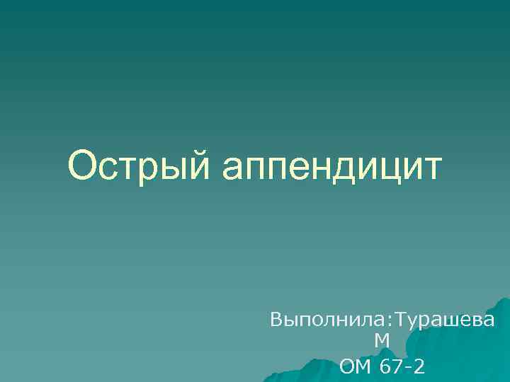 Острый аппендицит Выполнила: Турашева М ОМ 67 2 