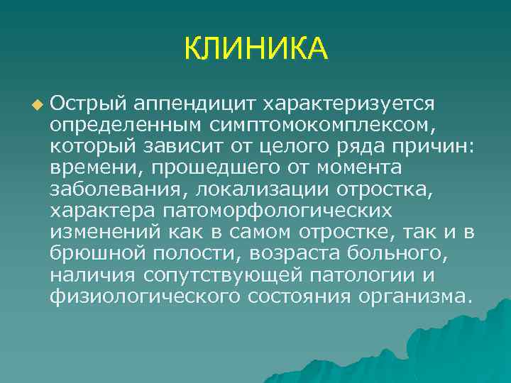 КЛИНИКА u Острый аппендицит характеризуется определенным симптомокомплексом, который зависит от целого ряда причин: времени,