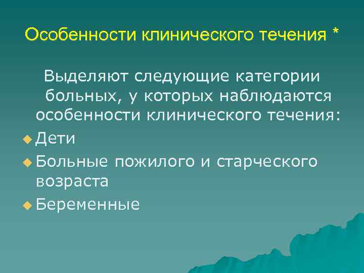 Особенности клинического течения * Выделяют следующие категории больных, у которых наблюдаются особенности клинического течения: