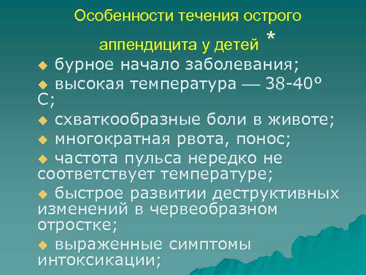 Особенности течения острого аппендицита у детей * u бурное начало заболевания; u высокая температура