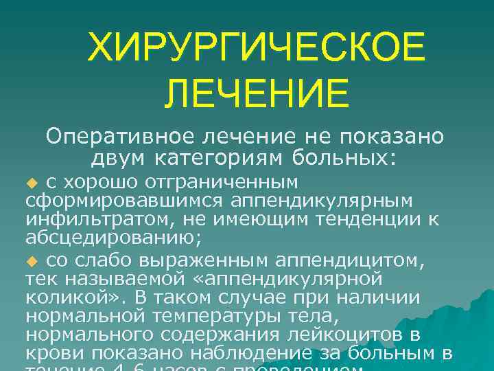 ХИРУРГИЧЕСКОЕ ЛЕЧЕНИЕ Оперативное лечение не показано двум категориям больных: с хорошо отграниченным сформировавшимся аппендикулярным