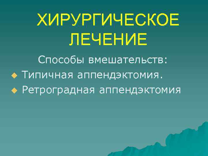 ХИРУРГИЧЕСКОЕ ЛЕЧЕНИЕ u u Способы вмешательств: Типичная аппендэктомия. Ретроградная аппендэктомия 