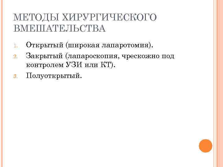 МЕТОДЫ ХИРУРГИЧЕСКОГО ВМЕШАТЕЛЬСТВА 1. 2. 3. Открытый (широкая лапаротомия). Закрытый (лапароскопия, чрескожно под контролем