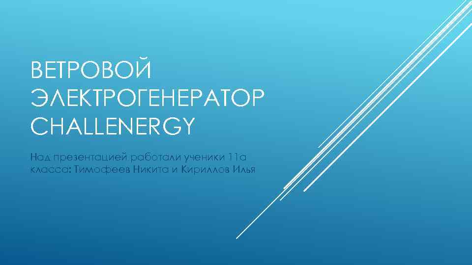 ВЕТРОВОЙ ЭЛЕКТРОГЕНЕРАТОР CHALLENERGY Над презентацией работали ученики 11 а класса: Тимофеев Никита и Кириллов