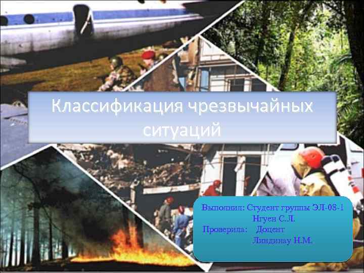 Классификация чрезвычайных ситуаций Выполнил: Студент группы ЭЛ-08 -1 Нгуен С. Л. Проверила: Доцент Линдинау