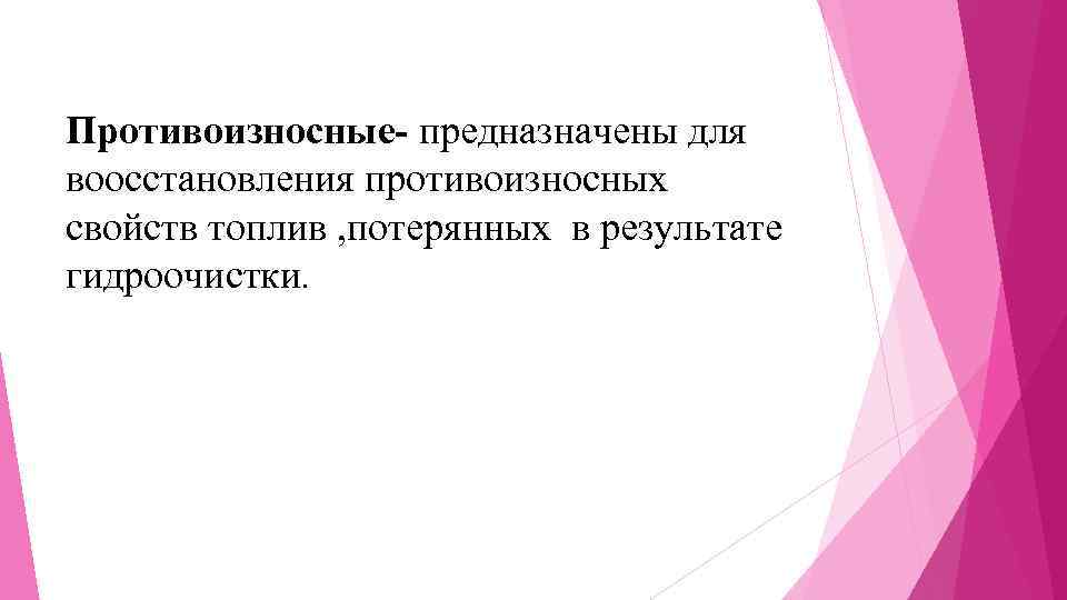 Противоизносные- предназначены для воосстановления противоизносных свойств топлив , потерянных в результате гидроочистки. 