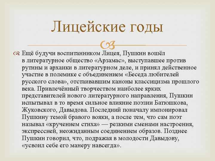Лицейские годы Ещё будучи воспитанником Лицея, Пушкин вошёл в литературное общество «Арзамас» , выступавшее