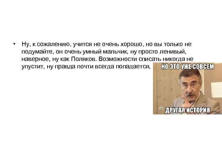  • Ну, к сожалению, учится не очень хорошо, но вы только не подумайте,