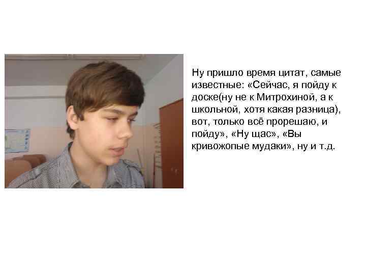  • Ну пришло время цитат, самые известные: «Сейчас, я пойду к доске(ну не