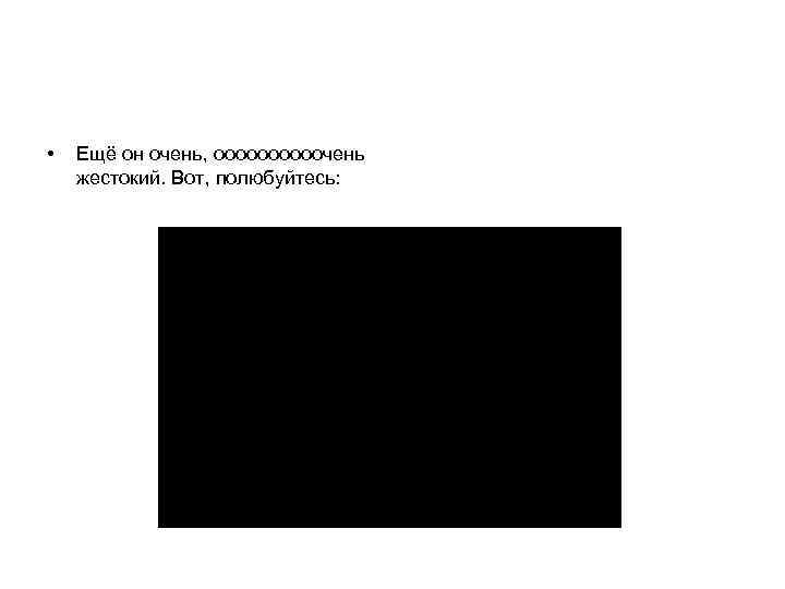  • Ещё он очень, ооооочень жестокий. Вот, полюбуйтесь: 