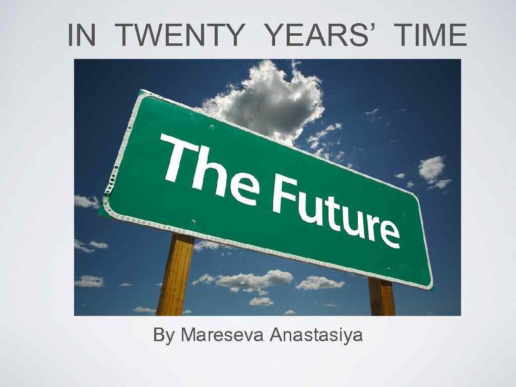 IN TWENTY YEARS’ TIME By Mareseva Anastasiya 