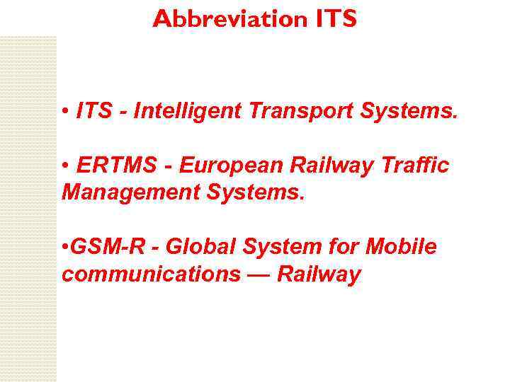 Abbreviation ITS • ITS - Intelligent Transport Systems. • ERTMS - European Railway Traffic