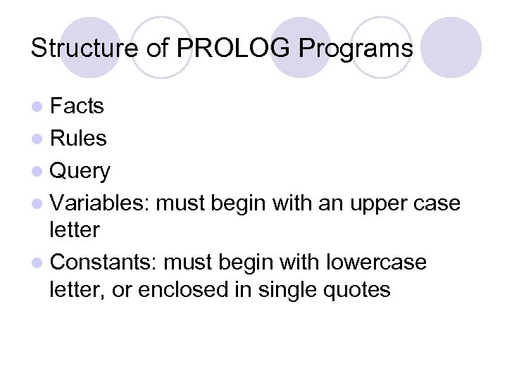 Structure of PROLOG Programs l Facts l Rules l Query l Variables: must begin