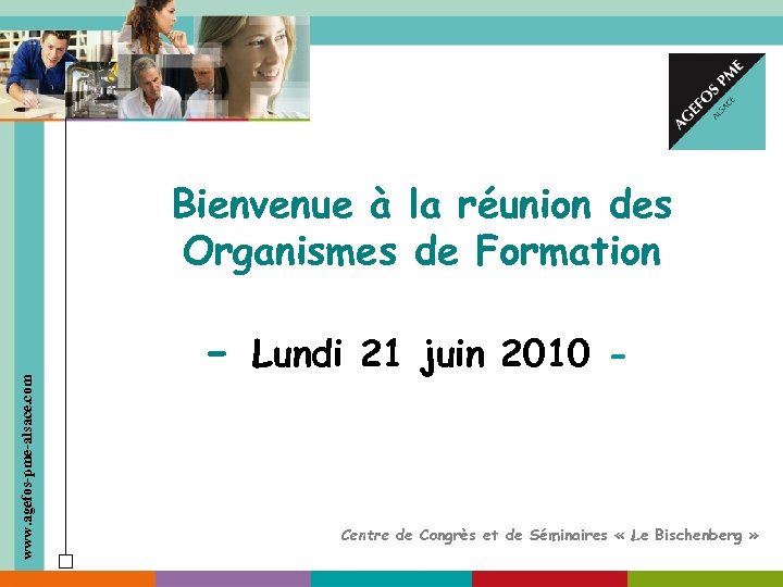 www. agefos-pme-alsace. com Bienvenue à la réunion des Organismes de Formation - Lundi 21