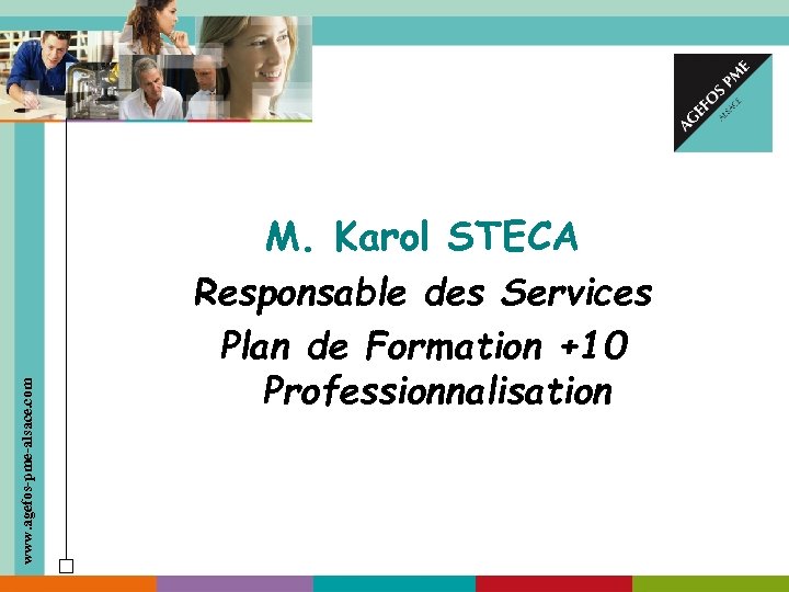 www. agefos-pme-alsace. com M. Karol STECA Responsable des Services Plan de Formation +10 Professionnalisation