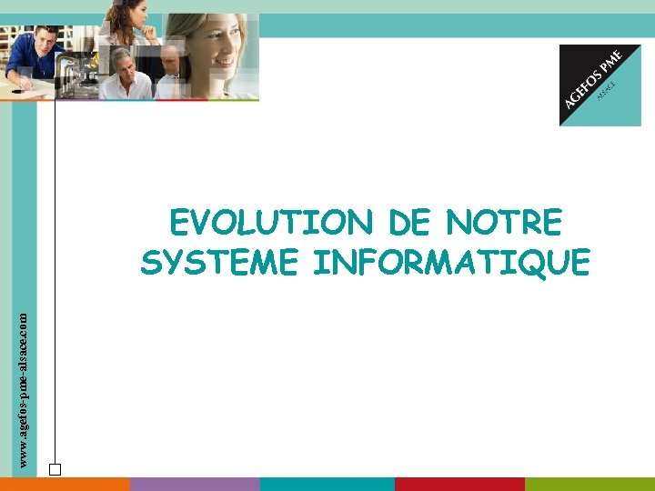 www. agefos-pme-alsace. com EVOLUTION DE NOTRE SYSTEME INFORMATIQUE 