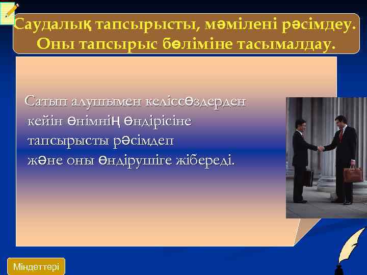 Саудалық тапсырысты, мәмілені рәсімдеу. Оны тапсырыс бөліміне тасымалдау. Сатып алушымен келіссөздерден кейін өнімнің өндірісіне