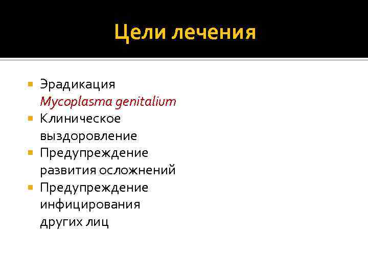 Цели лечения Эрадикация Mycoplasma genitalium Клиническое выздоровление Предупреждение развития осложнений Предупреждение инфицирования других лиц