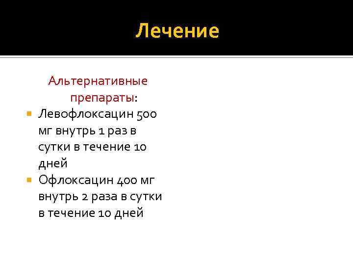 Лечение Альтернативные препараты: Левофлоксацин 500 мг внутрь 1 раз в сутки в течение 10