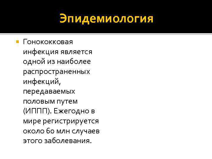 Эпидемиология Гонококковая инфекция является одной из наиболее распространенных инфекций, передаваемых половым путем (ИППП). Ежегодно