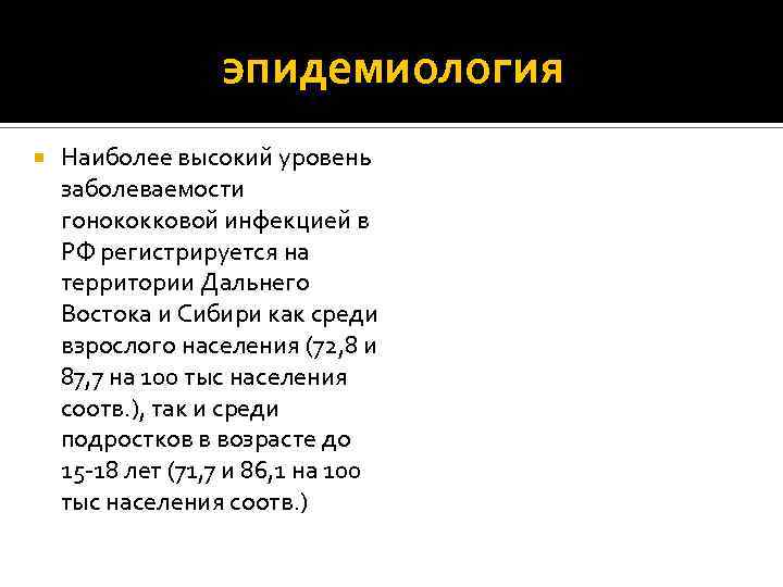 эпидемиология Наиболее высокий уровень заболеваемости гонококковой инфекцией в РФ регистрируется на территории Дальнего Востока