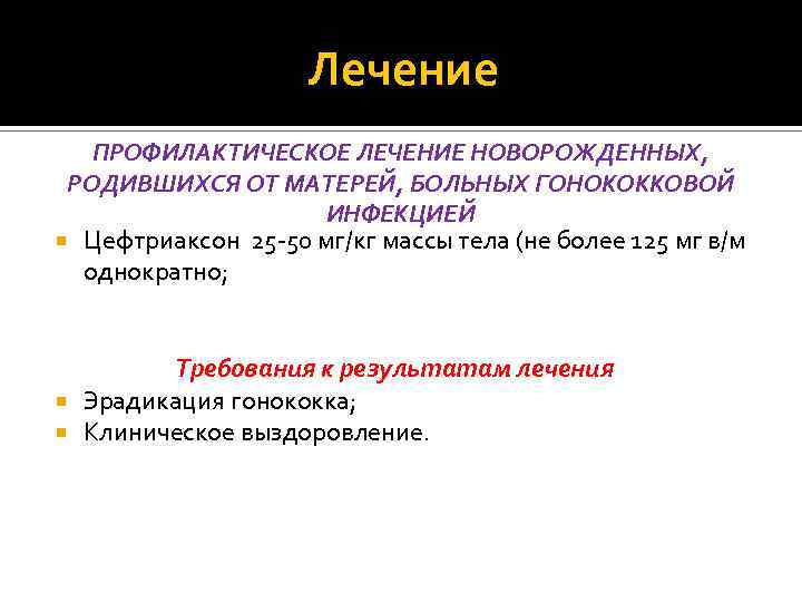 Лечение ПРОФИЛАКТИЧЕСКОЕ ЛЕЧЕНИЕ НОВОРОЖДЕННЫХ, РОДИВШИХСЯ ОТ МАТЕРЕЙ, БОЛЬНЫХ ГОНОКОККОВОЙ ИНФЕКЦИЕЙ Цефтриаксон 25 -50 мг/кг