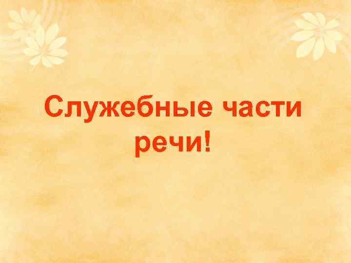 Служебные части речи! 