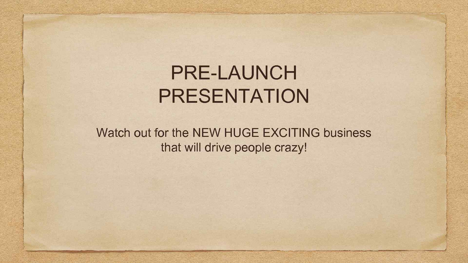 PRE-LAUNCH PRESENTATION Watch out for the NEW HUGE EXCITING business that will drive people