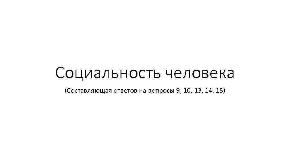 Социальность человека (Составляющая ответов на вопросы 9, 10, 13, 14, 15) 