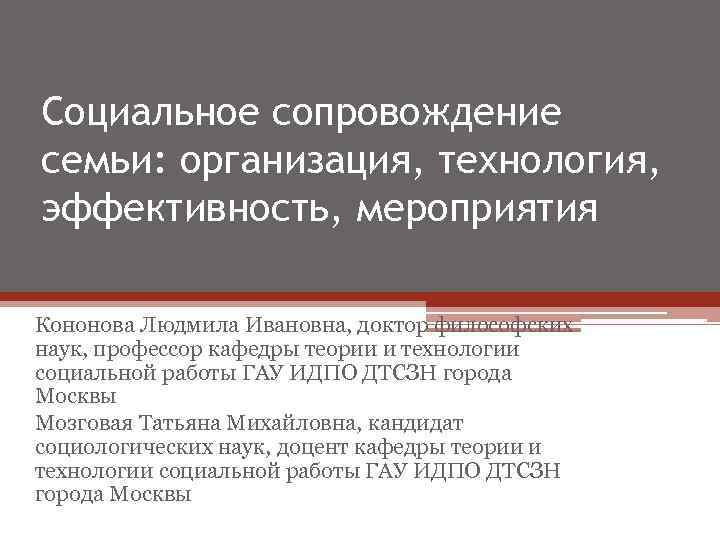 Социальное сопровождение семьи: организация, технология, эффективность, мероприятия Кононова Людмила Ивановна, доктор философских наук, профессор