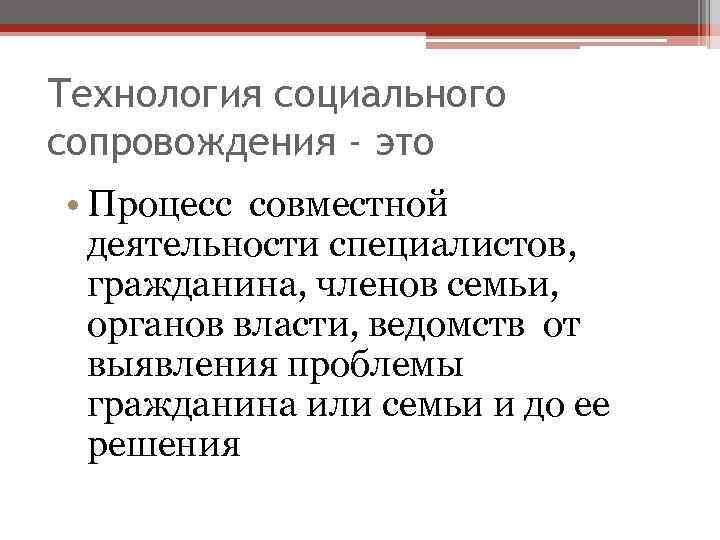 Технология социального сопровождения - это • Процесс совместной деятельности специалистов, гражданина, членов семьи, органов