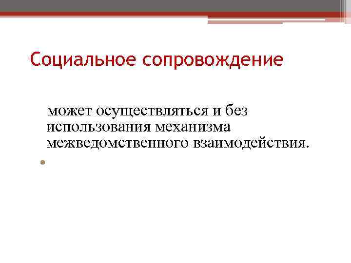 Социальное сопровождение может осуществляться и без использования механизма межведомственного взаимодействия. • может осуществляться и