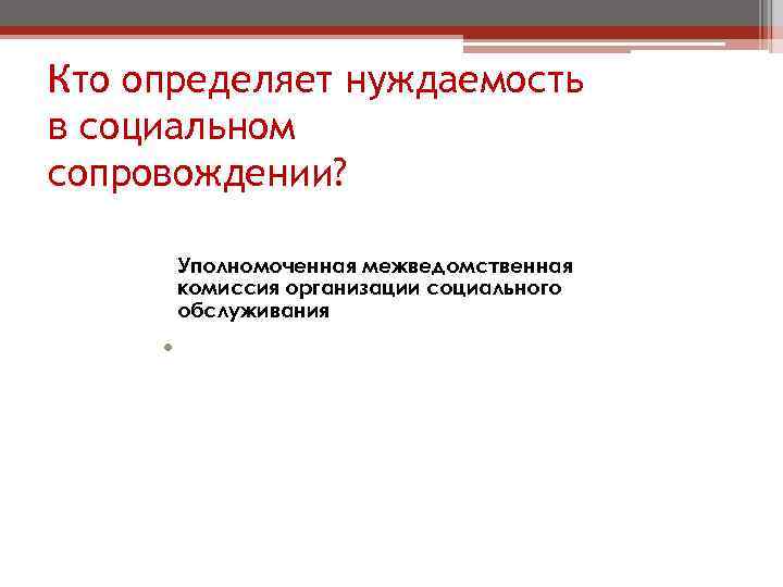 Кто определяет нуждаемость в социальном сопровождении? Уполномоченная межведомственная комиссия организации социального обслуживания • Уполномоченная