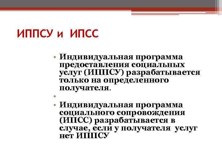 ИППСУ и ИПСС • Индивидуальная программа предоставления социальных услуг (ИППСУ) разрабатывается только на определенного