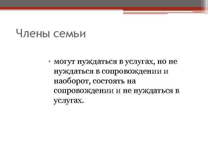 Члены семьи • могут нуждаться в услугах, но не нуждаться в сопровождении и наоборот,