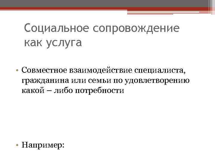 Социальное сопровождение как услуга • Совместное взаимодействие специалиста, гражданина или семьи по удовлетворению какой