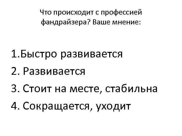 Что происходит с профессией фандрайзера? Ваше мнение: 1. Быстро развивается 2. Развивается 3. Стоит
