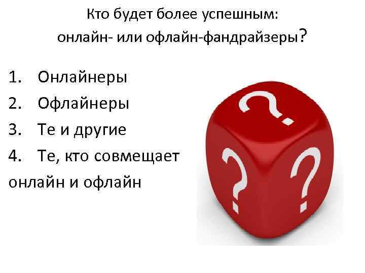 Кто будет более успешным: онлайн- или офлайн-фандрайзеры? 1. Онлайнеры 2. Офлайнеры 3. Те и