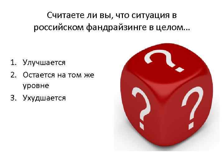 Считаете ли вы, что ситуация в российском фандрайзинге в целом… 1. Улучшается 2. Остается