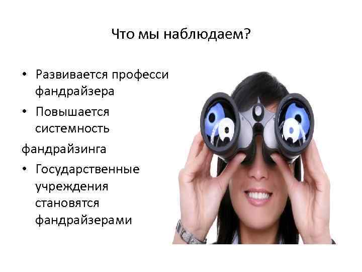 Что мы наблюдаем? • Развивается профессия фандрайзера • Повышается системность фандрайзинга • Государственные учреждения
