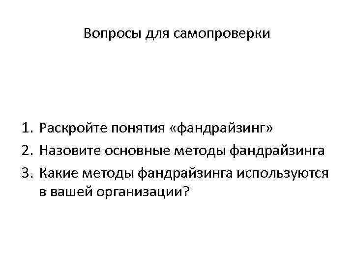 Вопросы для самопроверки 1. Раскройте понятия «фандрайзинг» 2. Назовите основные методы фандрайзинга 3. Какие