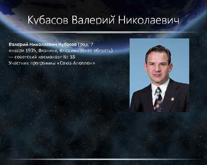 Валерий Николаевич Кубасов (род. 7 января 1935, Вязники, Владимирская область) — советский космонавт №