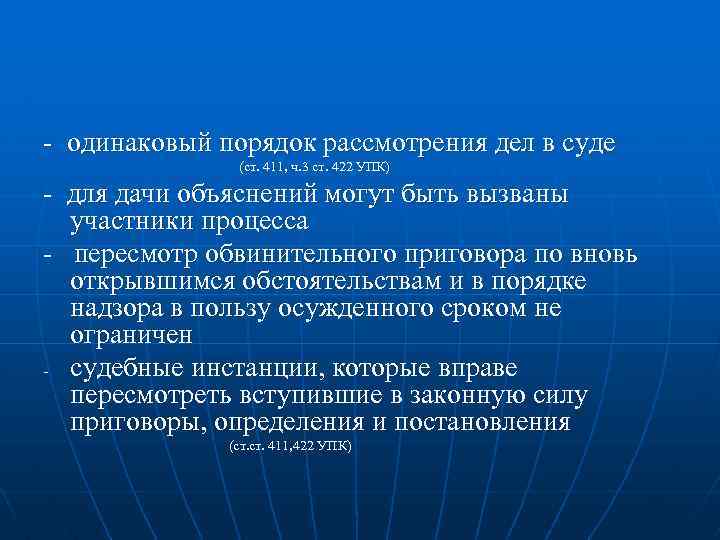 - одинаковый порядок рассмотрения дел в суде (ст. 411, ч. 3 ст. 422 УПК)