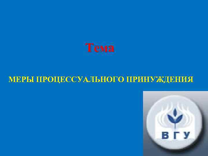 Тема МЕРЫ ПРОЦЕССУАЛЬНОГО ПРИНУЖДЕНИЯ 
