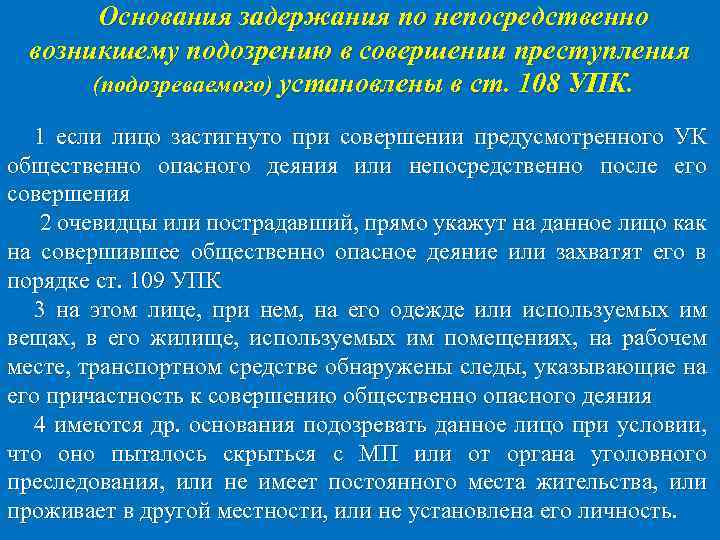 Основания задержания по непосредственно возникшему подозрению в совершении преступления (подозреваемого) установлены в ст. 108