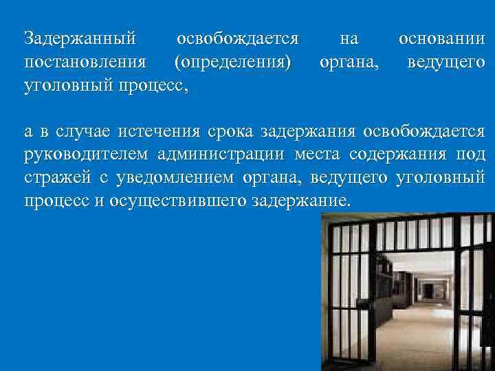 Задержанный освобождается на основании постановления (определения) органа, ведущего уголовный процесс, а в случае истечения