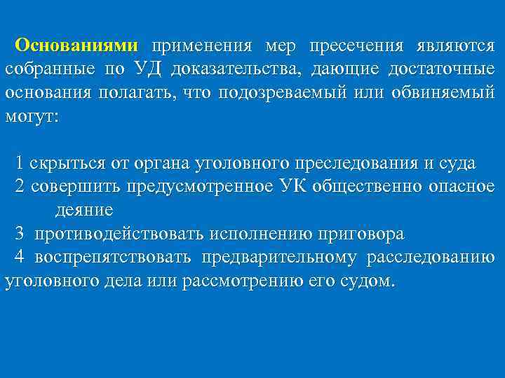 Основаниями применения мер пресечения являются собранные по УД доказательства, дающие достаточные основания полагать, что