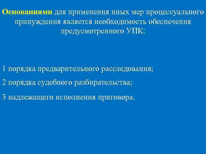 Основаниями для применения иных мер процессуального принуждения является необходимость обеспечения предусмотренного УПК: 1 порядка