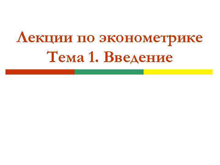 Лекции по эконометрике Тема 1. Введение 